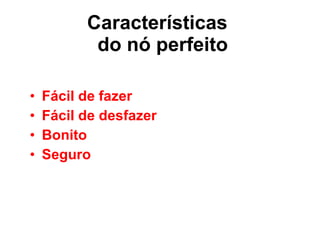 Características   do nó perfeito Fácil de fazer Fácil de desfazer  Bonito  Seguro 