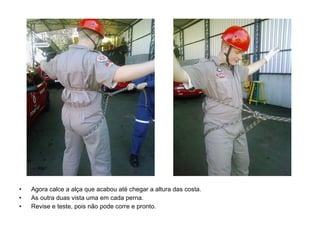 Agora calce a alça que acabou até chegar a altura das costa. As outra duas vista uma em cada perna. Revise e teste, pois não pode corre e pronto. 