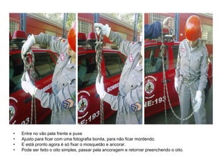 Entre no vão pela frente e puxe Ajusto para ficar com uma fotografia bonita, para não ficar mordendo. E está pronto agora é só fixar o mosquetão e ancorar.  Pode ser feito o oito simples, passar pela ancoragem e retornar preenchendo o oito. 