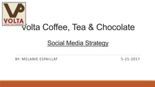 Volta Coffee, Tea & Chocolate
Social Media Strategy
BY: MELANIE ESPAILLAT 5-25-2017
 