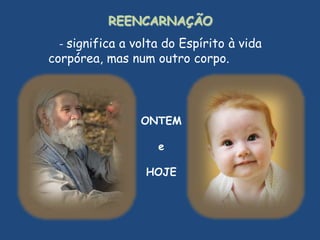 REENCARNAÇÃOsignifica a volta do Espírito à vida corpórea, mas num outro corpo.ONTEMeHOJE
