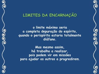 JUSTIÇA DA REENCARNAÇÃO“A doutrina da reencarnação, que consiste em admitir para o homem muitas existências sucessivas, é a única que corresponde à ideia da justiça de Deus com respeito aos homens de condição moral inferior; a única que pode explicar o nosso futuro e fundamentar as nossas esperanças, pois oferece-nos o meio de resgatarmos os nossos erros através de novas provas. A razão assim nos diz, e é o que os Espíritos ensinam.” (LE/AK, pergunta 171)