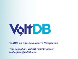 VoltDB: an SQL Developer’s Perspective
Tim Callaghan, VoltDB Field Engineer
tcallaghan@voltdb.com
 