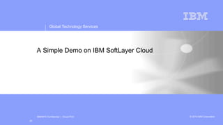 IBM/MTA Confidential | Cloud POC
© 2014 IBM CorporationGlobal Technology Services
innovation that matters
Global Technology Services
© 2014 IBM CorporationIBM/MTA Confidential | Cloud POC
A Simple Demo on IBM SoftLayer Cloud
20
 
