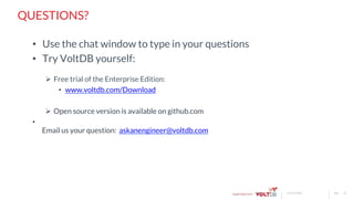 page© 2015 VoltDB
QUESTIONS?
•  Use the chat window to type in your questions
•  Try VoltDB yourself:
Ø  Free trial of the Enterprise Edition:
•  www.voltdb.com/Download
Ø  Open source version is available on github.com
• 
Email us your question: askanengineer@voltdb.com
26
 