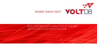 page© 2015 VoltDB
REAL-TIME BIG DATA ANALYTICS IN THE IBM
SOFTLAYER CLOUD WITH VOLTDB
1
 