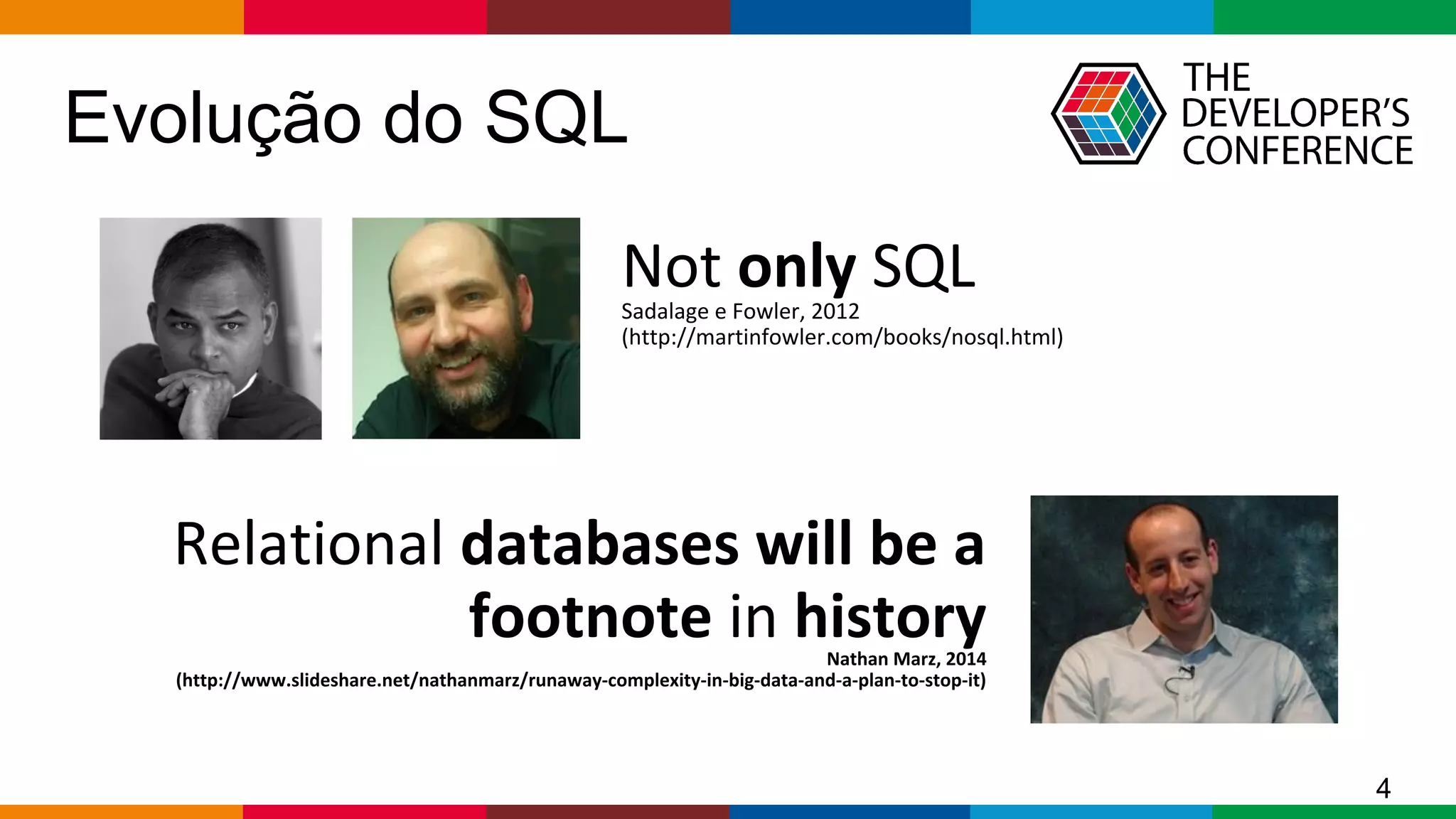 Globalcode – Open4education
Not only SQLSadalage e Fowler, 2012
(http://martinfowler.com/books/nosql.html)
Relational databases will be a
footnote in historyNathan Marz, 2014
(http://www.slideshare.net/nathanmarz/runaway-complexity-in-big-data-and-a-plan-to-stop-it)
Evolução do SQL
4
 