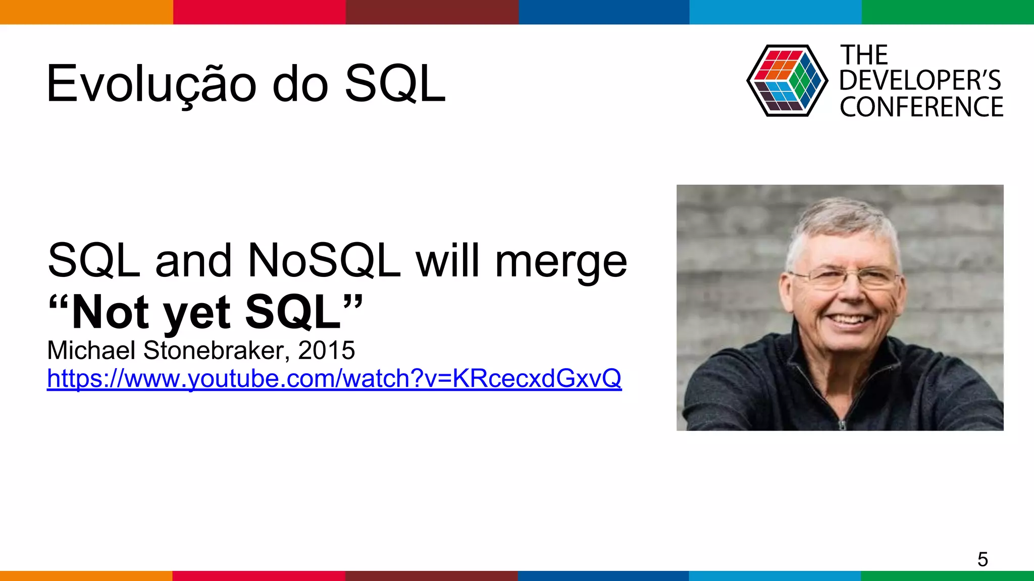 Globalcode – Open4education
SQL and NoSQL will merge
“Not yet SQL”
Michael Stonebraker, 2015
https://www.youtube.com/watch?v=KRcecxdGxvQ
Evolução do SQL
5
 