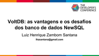 Globalcode – Open4education
VoltDB: as vantagens e os desafios
dos banco de dados NewSQL
Luiz Henrique Zambom Santana
lhzsantana@gmail.com
 