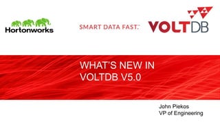 WHAT’S NEW IN
VOLTDB V5.0
John Piekos
VP of Engineering
 