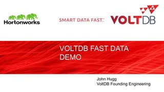 VOLTDB FAST DATA
DEMO
John Hugg
VoltDB Founding Engineering
 