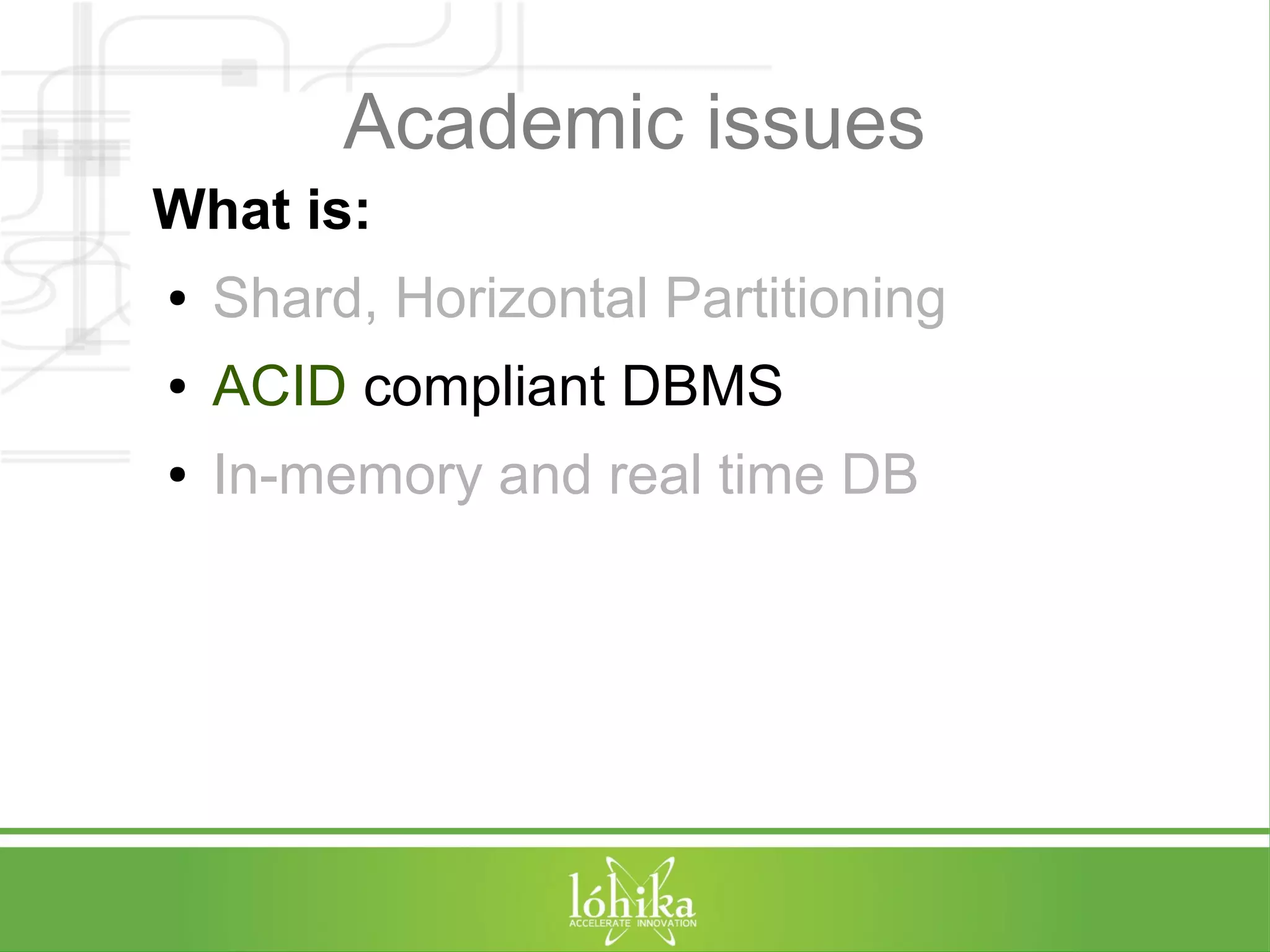 Academic issues 
What is: 
● Shard, Horizontal Partitioning 
● ACID compliant DBMS 
● In-memory and real time DB 
 