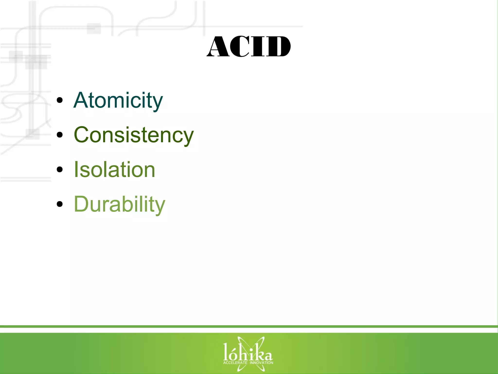ACID 
● Atomicity 
● Consistency 
● Isolation 
● Durability 
 
