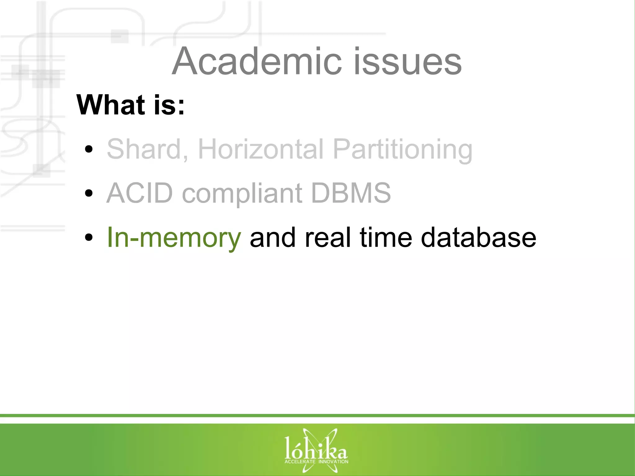 Academic issues 
What is: 
● Shard, Horizontal Partitioning 
● ACID compliant DBMS 
● In-memory and real time database 
 