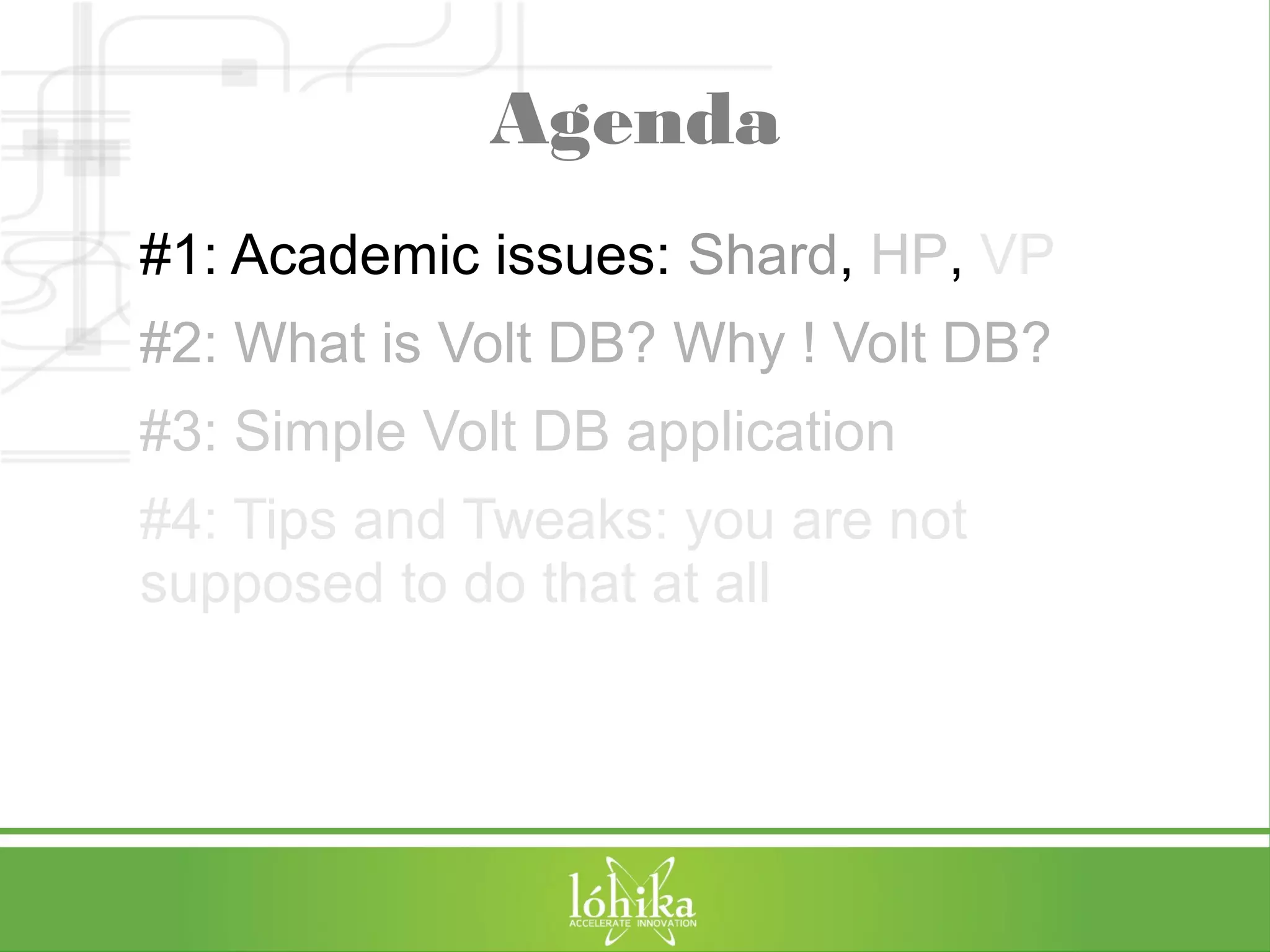 Agenda 
#1: Academic issues: Shard, HP, VP 
#2: What is Volt DB? Why ! Volt DB? 
#3: Simple Volt DB application 
#4: Tips and Tweaks: you are not 
supposed to do that at all 
 