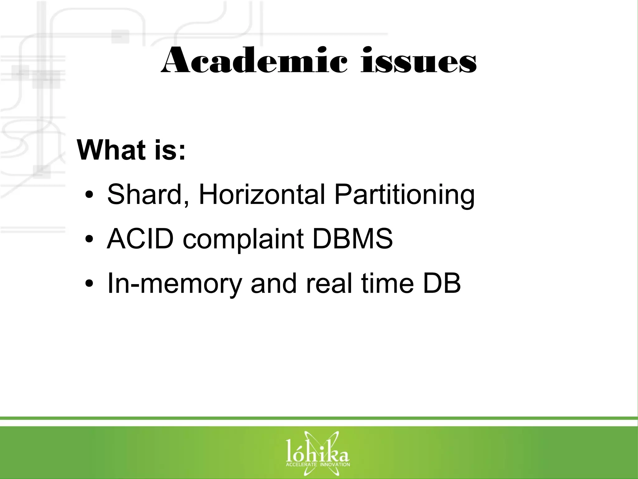 Academic issues 
What is: 
● Shard, Horizontal Partitioning 
● ACID complaint DBMS 
● In-memory and real time DB 
 