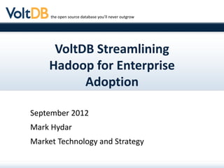 the open source database you’ll never outgrow




      VoltDB Streamlining
     Hadoop for Enterprise
           Adoption

September 2012
Mark Hydar
Market Technology and Strategy
 