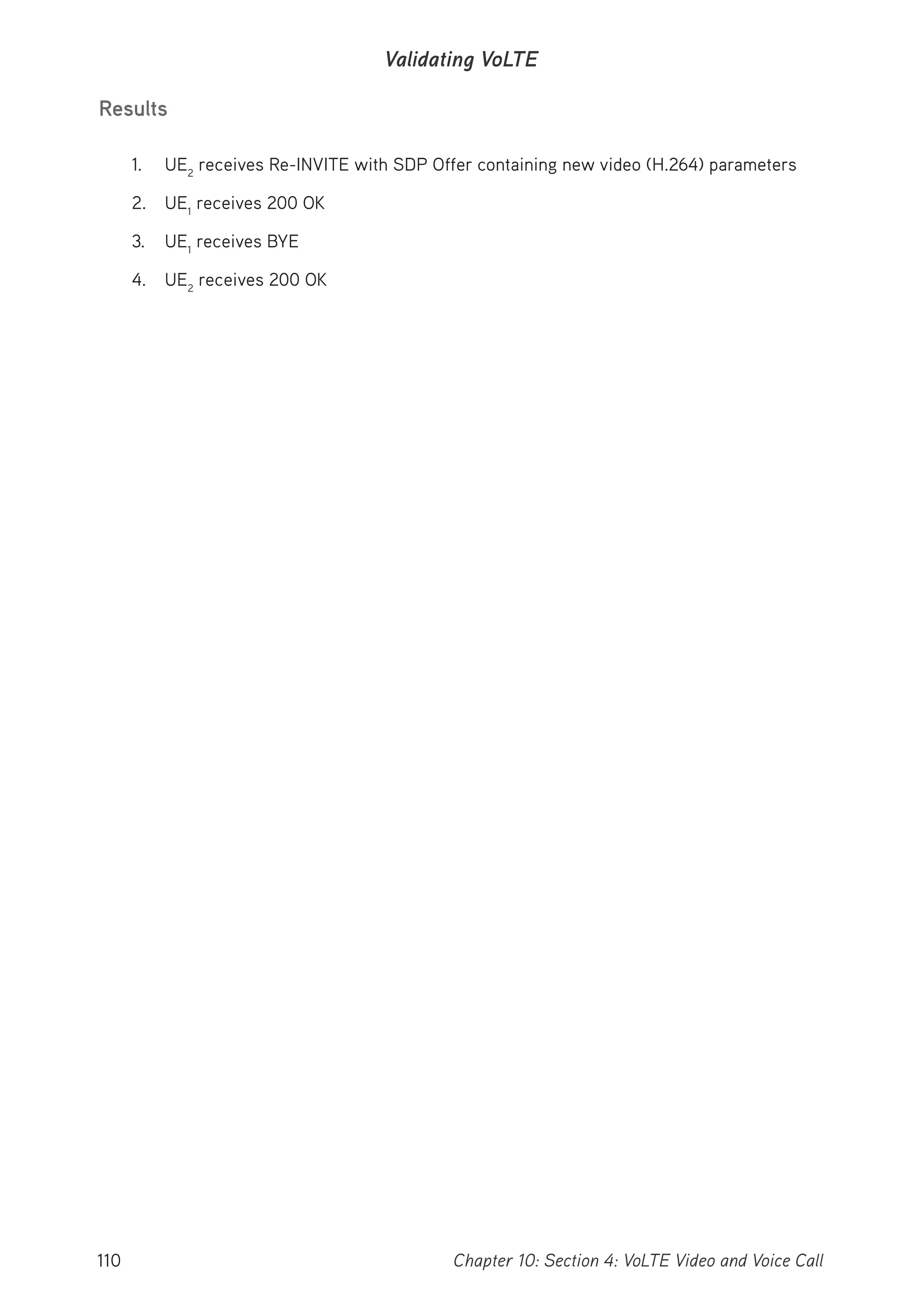 110 Chapter 10: Section 4: VoLTE Video and Voice Call
Validating VoLTE
Results
1. UE2
receives Re-INVITE with SDP Offer containing new video (H.264) parameters
2. UE1
receives 200 OK
3. UE1
receives BYE
4. UE2
receives 200 OK
 
