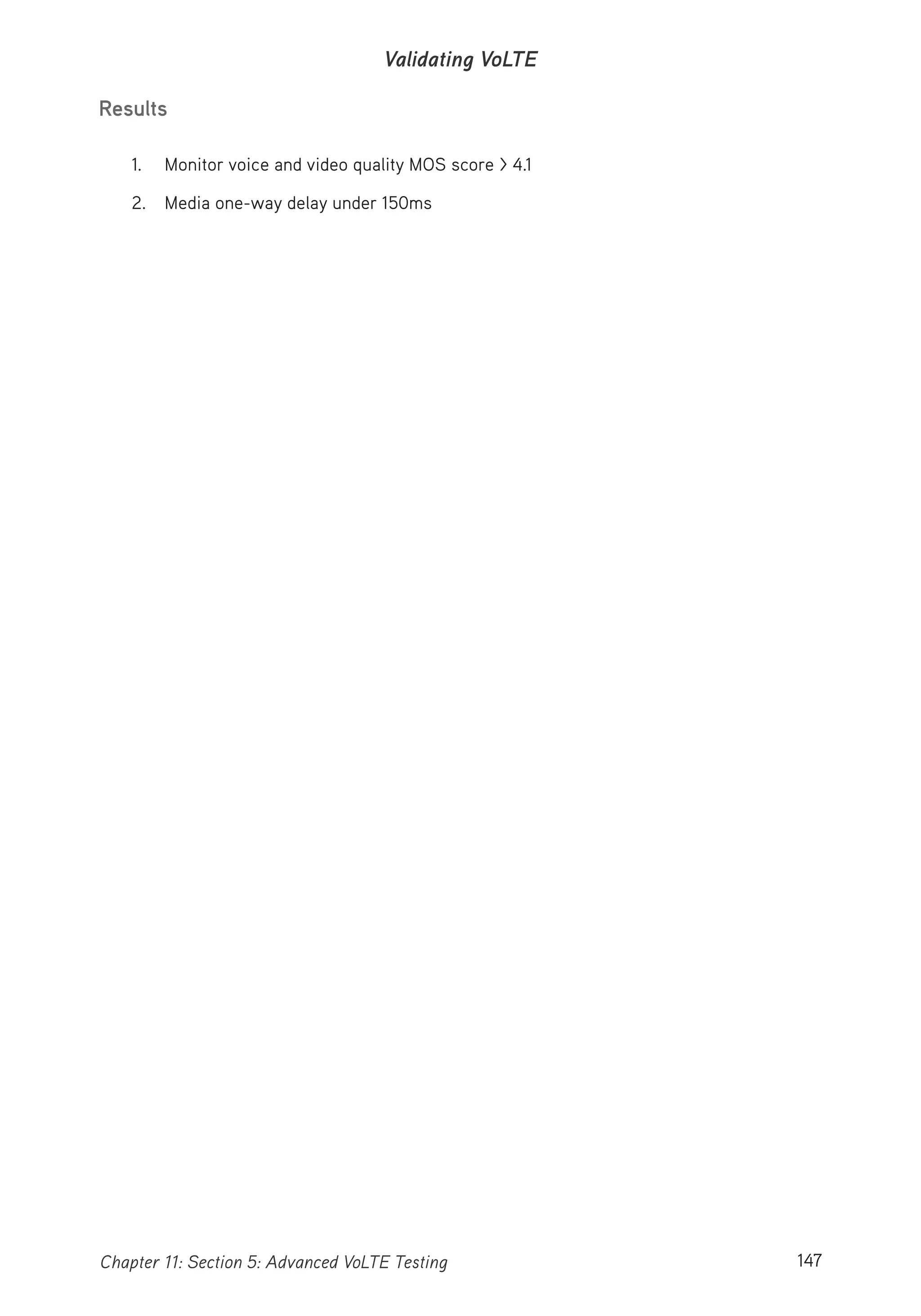 147Chapter 11: Section 5: Advanced VoLTE Testing
Validating VoLTE
Results
1. Monitor voice and video quality MOS score > 4.1
2. Media one-way delay under 150ms
 