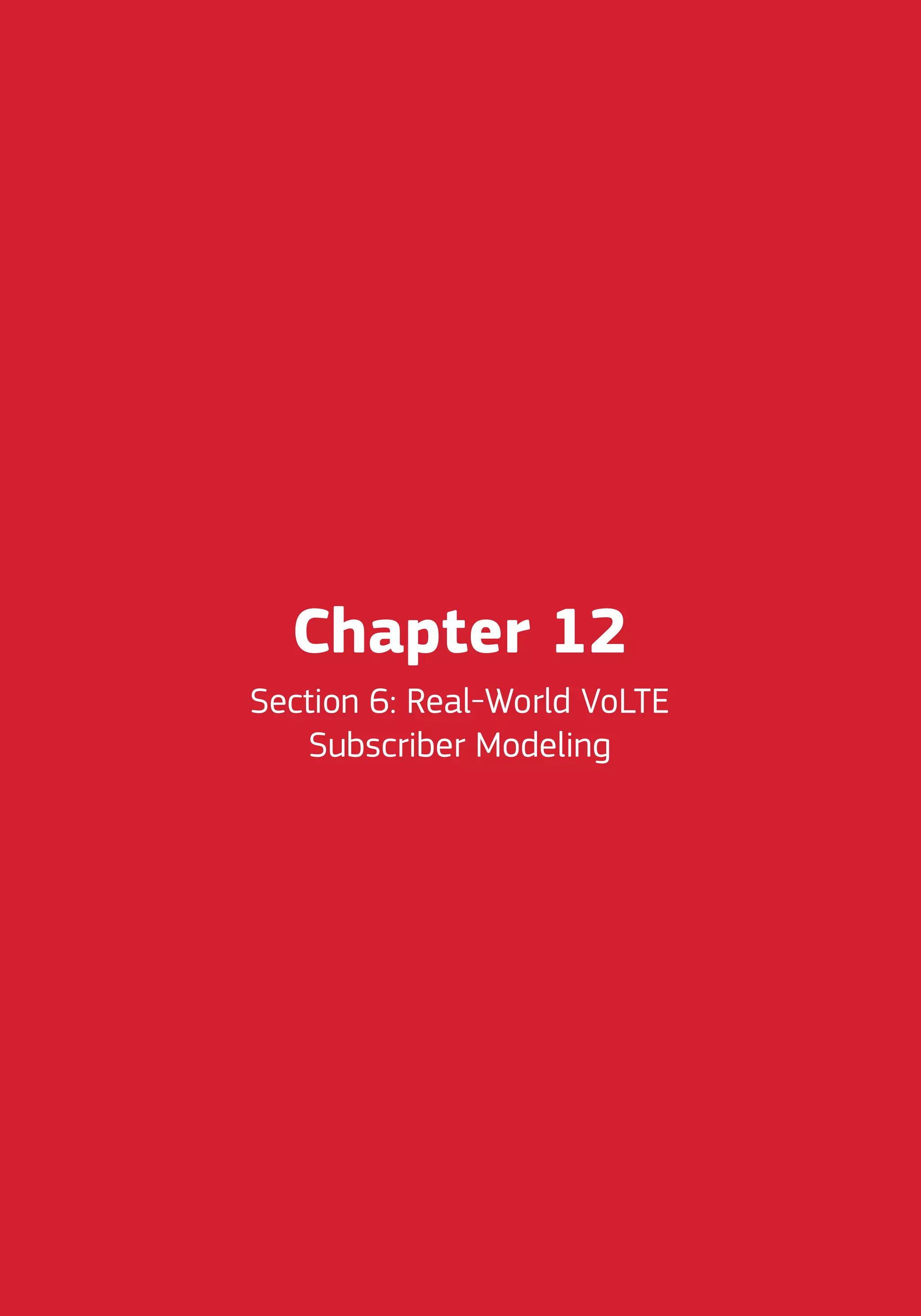 Chapter 12
Section 6: Real-World VoLTE
Subscriber Modeling
 