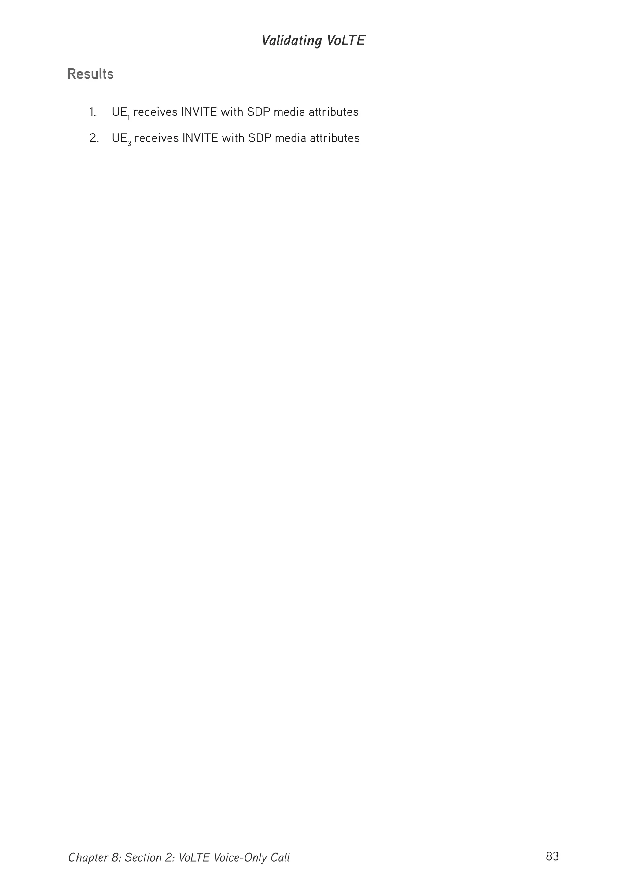 83Chapter 8: Section 2: VoLTE Voice-Only Call
Validating VoLTE
Results
1. UE1
receives INVITE with SDP media attributes
2. UE3
receives INVITE with SDP media attributes
 