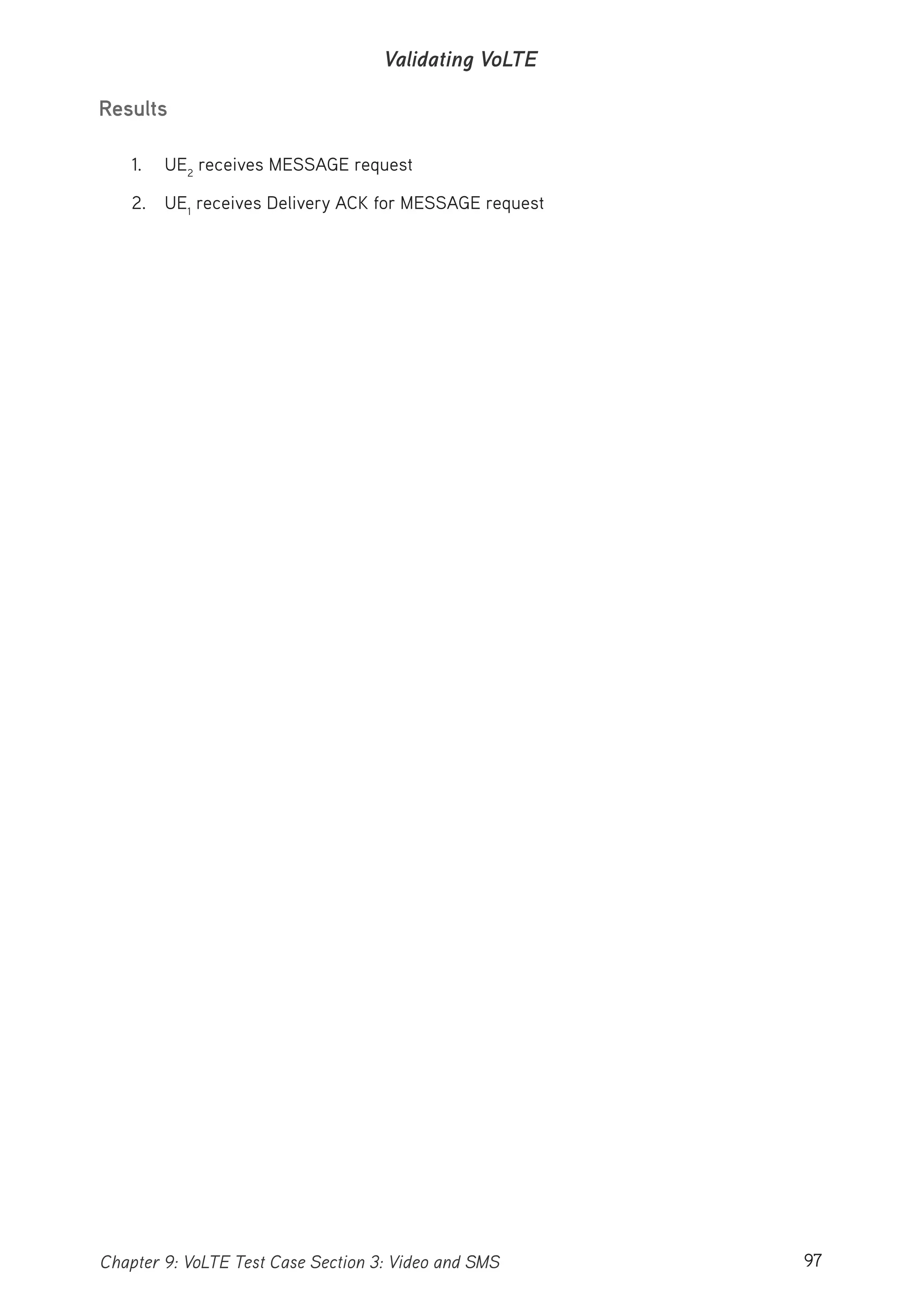 97Chapter 9: VoLTE Test Case Section 3: Video and SMS
Validating VoLTE
Results
1. UE2
receives MESSAGE request
2. UE1
receives Delivery ACK for MESSAGE request
 