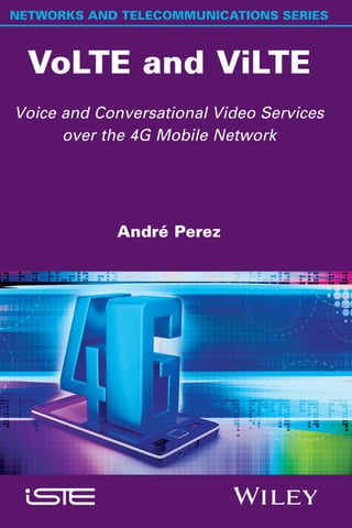 NETWORKS AND TELECOMMUNICATIONS SERIES
VoLTE and ViLTE
Voice and Conversational Video Services
over the 4G Mobile Network
André Perez
 