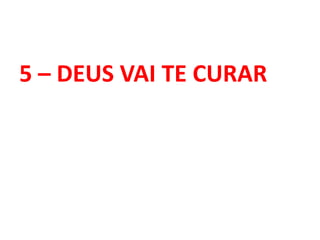 5 – DEUS VAI TE CURAR
 