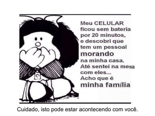 Cuidado, isto pode estar acontecendo com você.
 