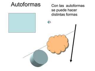 Autoformas Con las autoformas
se puede hacer
distintas formas
 