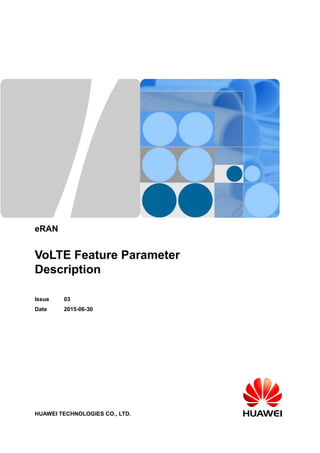 eRAN
VoLTE Feature Parameter
Description
Issue 03
Date 2015-06-30
HUAWEI TECHNOLOGIES CO., LTD.
 
