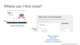 realtimecommunication.wordpress.com
Where can I find more?
VoLTE and CS Network
IMS from 10.000 feet
VoLTE in IMS
SIP Illustrated: SIP by sip
VoLTE flows – close encounters
 