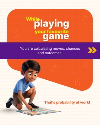 While
your favourite
playing
game
You are calculating moves, chances
and outcomes.
That’s probability at work!