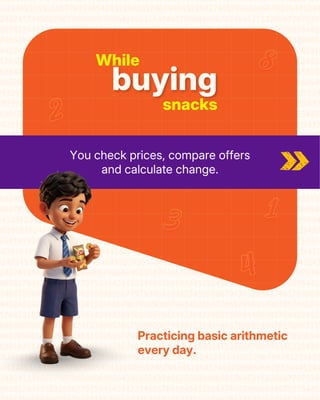 Practicing basic arithmetic
every day.
While
snacks
buying
You check prices, compare offers
and calculate change.