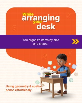 While
your
arranging
desk
You organize items by size
and shape.
Using geometry & spatial
sense effortlessly.
Using geometry & spatial
sense effortlessly.
