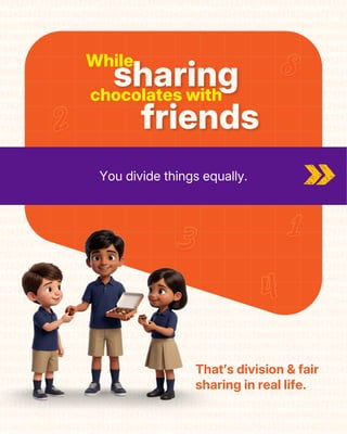 While
chocolates with
sharing
friends
You divide things equally.
That’s division & fair
sharing in real life.
That’s division & fair
sharing in real life.