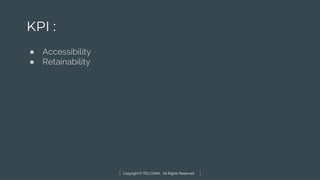 Copyright © TELCOMA. All Rights Reserved
KPI :
● Accessibility
● Retainability
 
