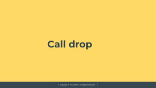 Copyright © TELCOMA. All Rights Reserved
Call drop
 