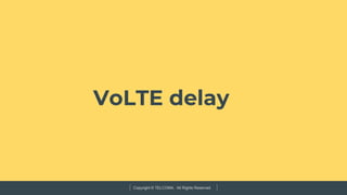 Copyright © TELCOMA. All Rights Reserved
VoLTE delay
 