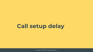 Copyright © TELCOMA. All Rights Reserved
Call setup delay
 