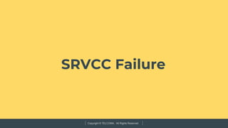 Copyright © TELCOMA. All Rights Reserved
SRVCC Failure
 