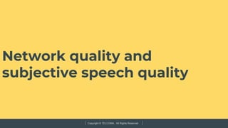 Copyright © TELCOMA. All Rights Reserved
Network quality and
subjective speech quality
 