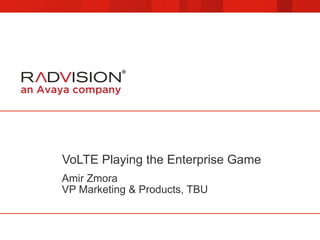 VoLTE Playing the Enterprise Game
Amir Zmora
VP Marketing & Products, TBU
 