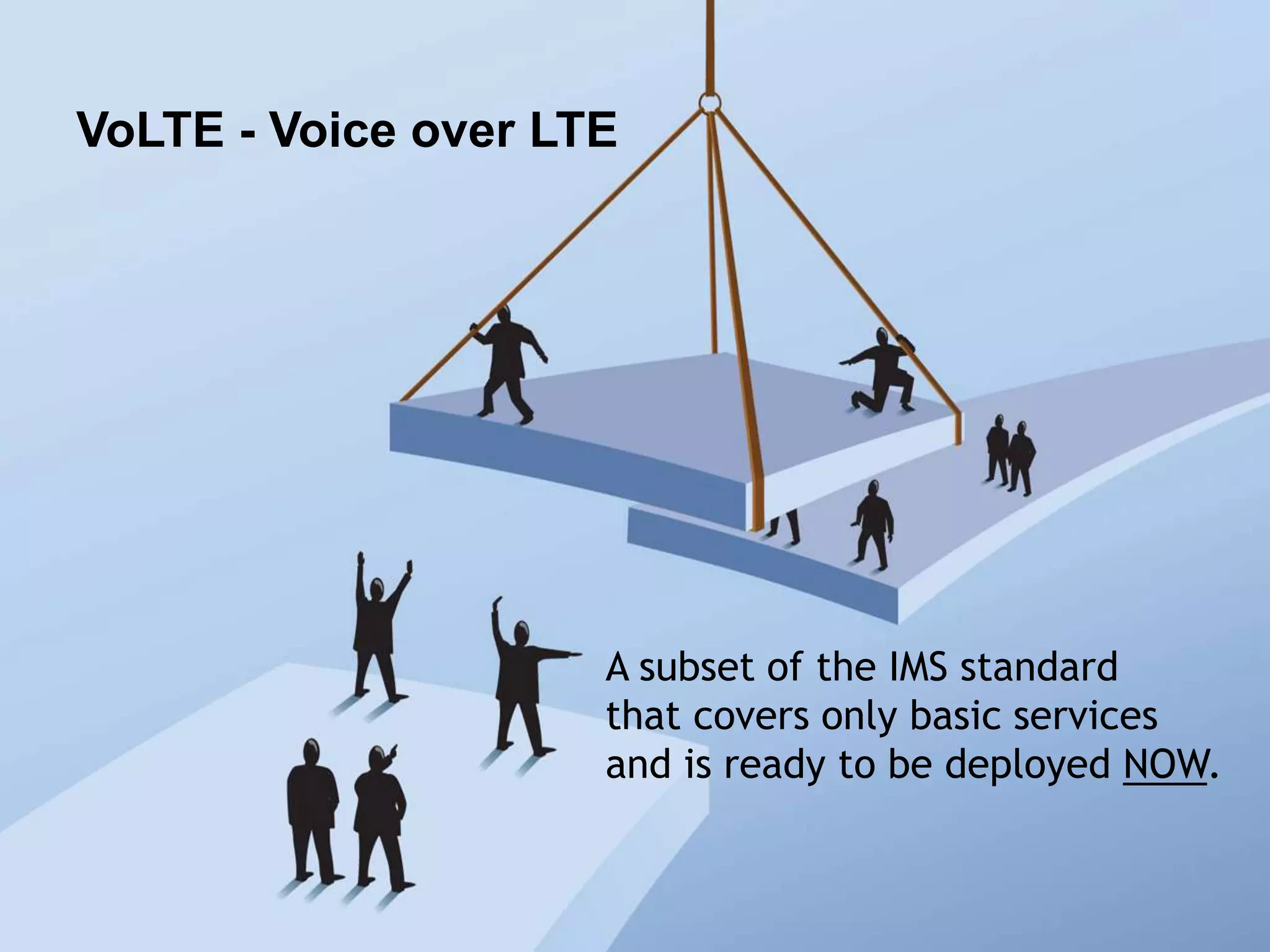 VoLTE - Voice over LTE




                     A subset of the IMS standard
                     that covers only basic services
                     and is ready to be deployed NOW.
 