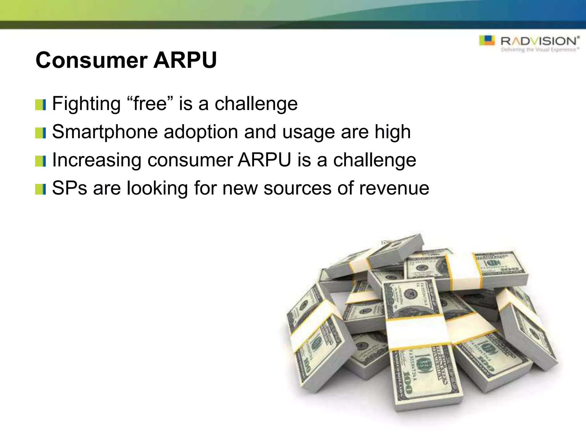Consumer ARPU
 Fighting “free” is a challenge
 Smartphone adoption and usage are high
 Increasing consumer ARPU is a challenge
 SPs are looking for new sources of revenue
 