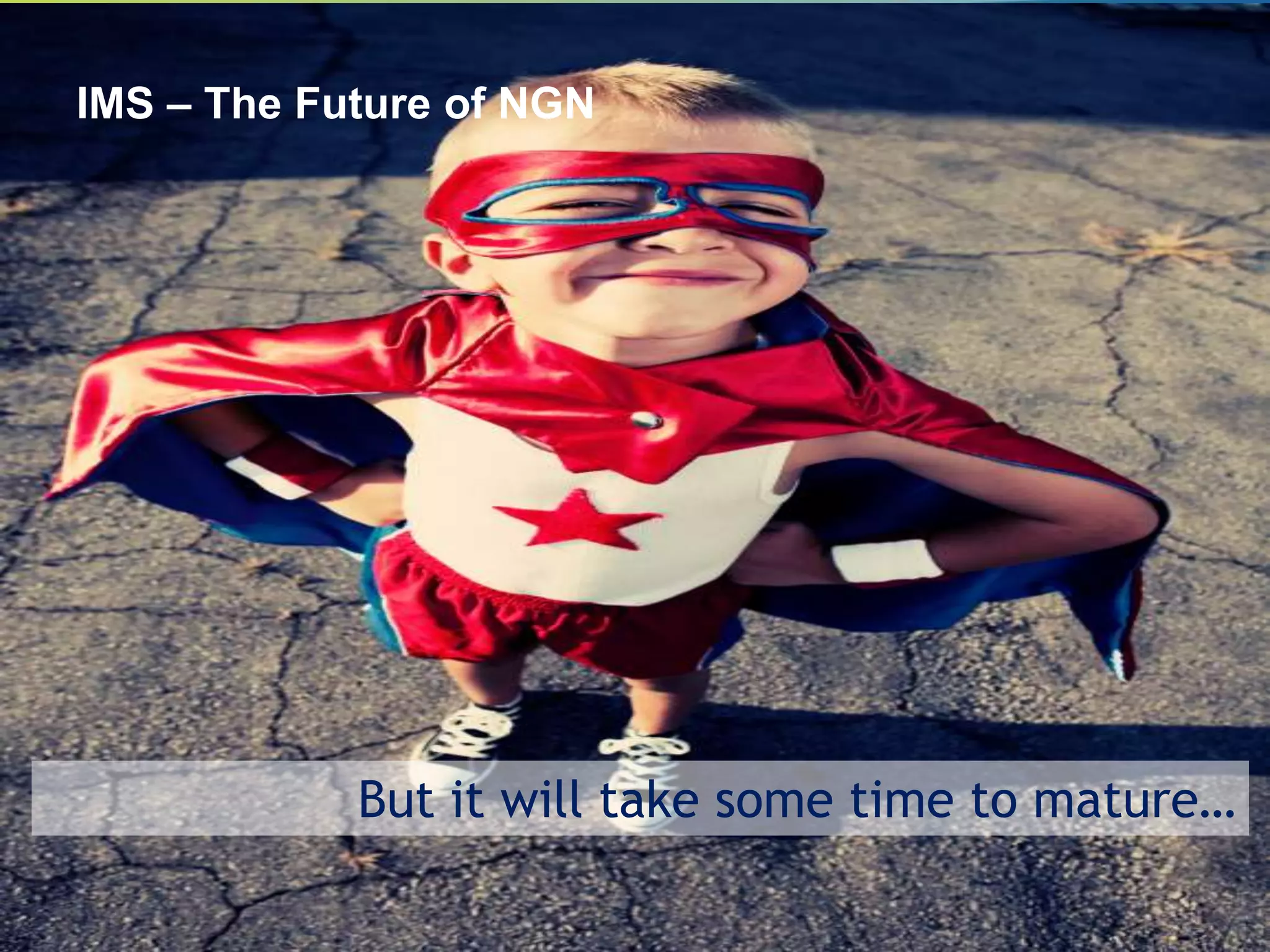 IMS – The Future of NGN




            But it will take some time to mature…
 