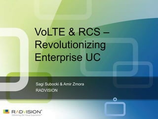 VoLTE & RCS –
Revolutionizing
Enterprise UC

Sagi Subocki & Amir Zmora
RADVISION
 