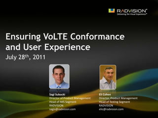 Ensuring VoLTE Conformance and User Experience July 28th, 2011 Sagi Subocki Director of Product Management Head of IMS Segment RADVISION sagis@radvision.com Eli Cohen  Director, Product Management Head of Testing Segment RADVISION  elic@radvision.com 