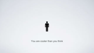 You are cooler than you think
 