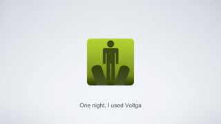 One night, I used Voltga
 